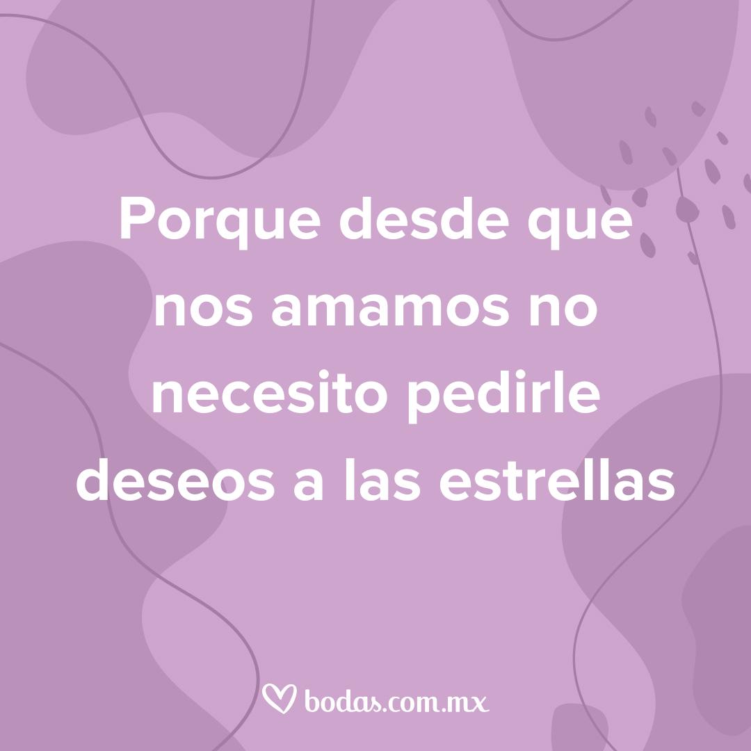 razones para amarte en donde quiera que estemos, porque desde que nos amamos no necesito pedirle deseos a las estrellas