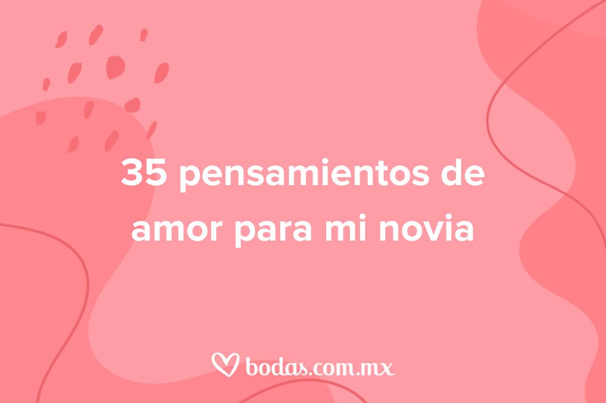 35 pensamientos de amor para tu novia: que sepa cuánto la amo - bodas.com.mx