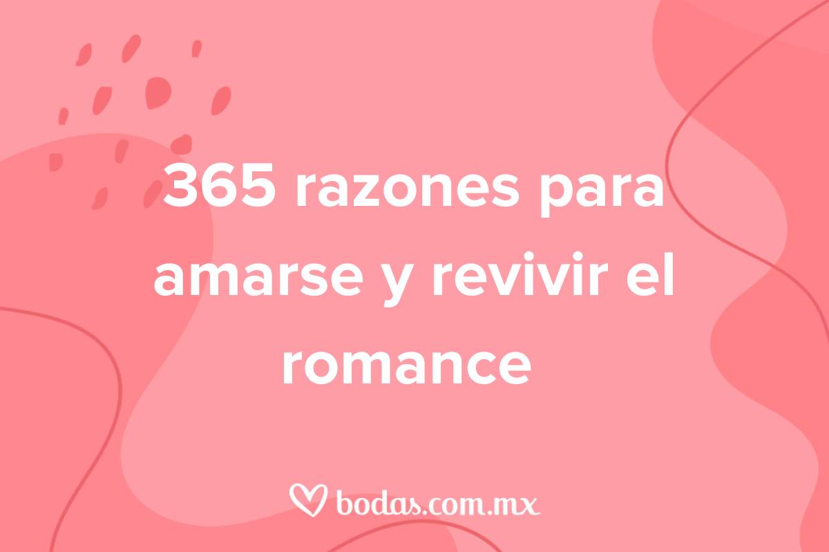 365 razones para amarse y revivir el romance todos los días de sus vidas -  bodas.com.mx