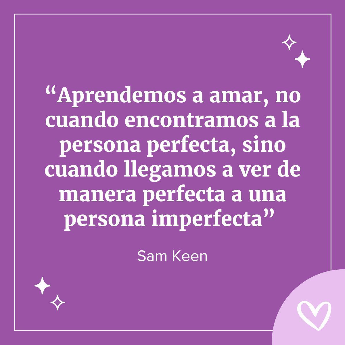 frase para brindis de boda sam keen: aprendemos a amar, no cuando encontramos a la persona perfecta, sino cuando llegamos a ver de manera perfecta a una persona imperfecta