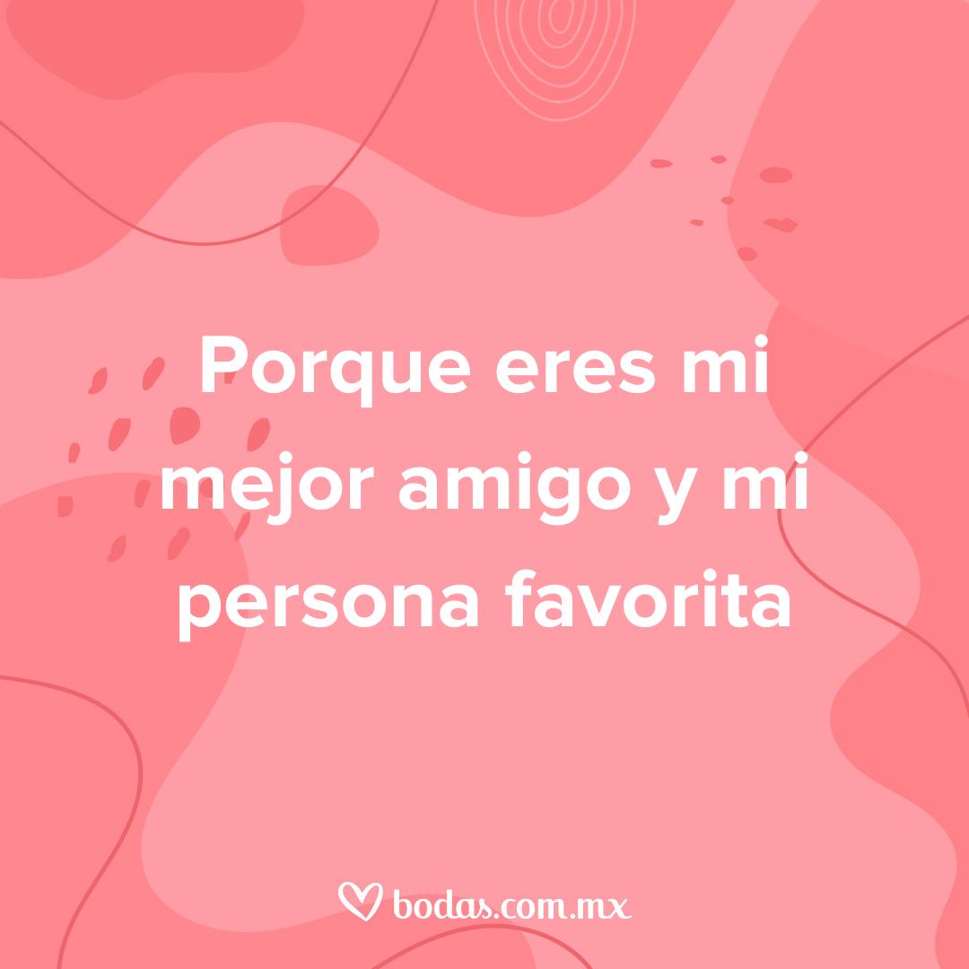 razones para amarte más que a nadie, porque eres mi mejor amigo y mi persona favorita