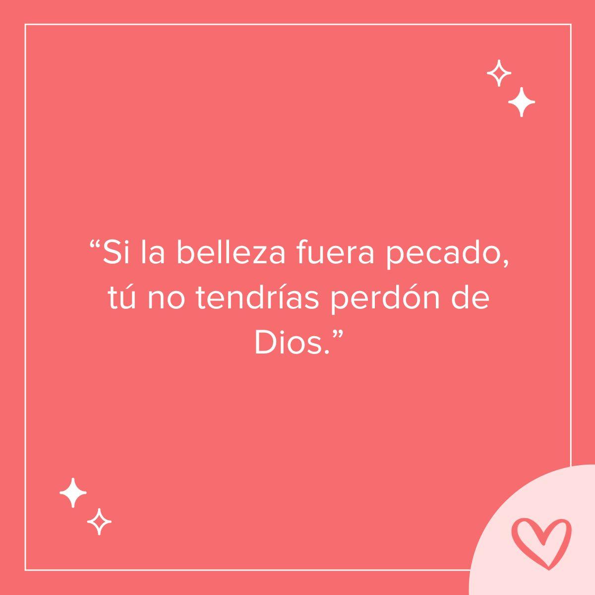 Frases cursis para ligar: Si la belleza fuera pecado, tú no tendrías perdón de Dios.