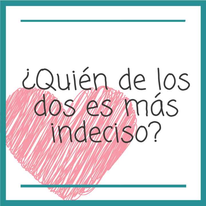 ¿Quién de los dos es más indeciso? 