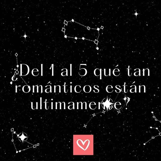 ¿Del 1 al 5 qué tan románticos están últimamente? - 1