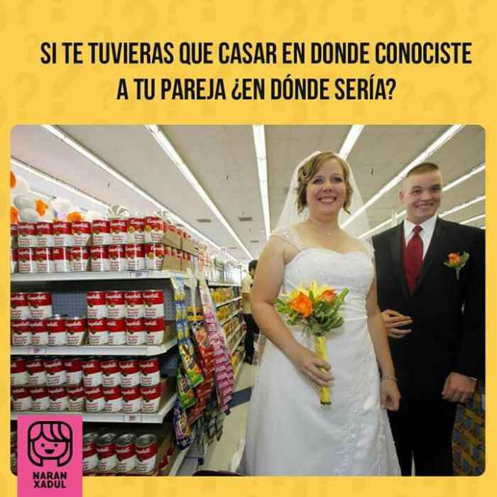 Si te tuvieras que casar en donde conociste a tu pareja, en donde seria?