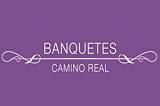 Banquetes Camino Real